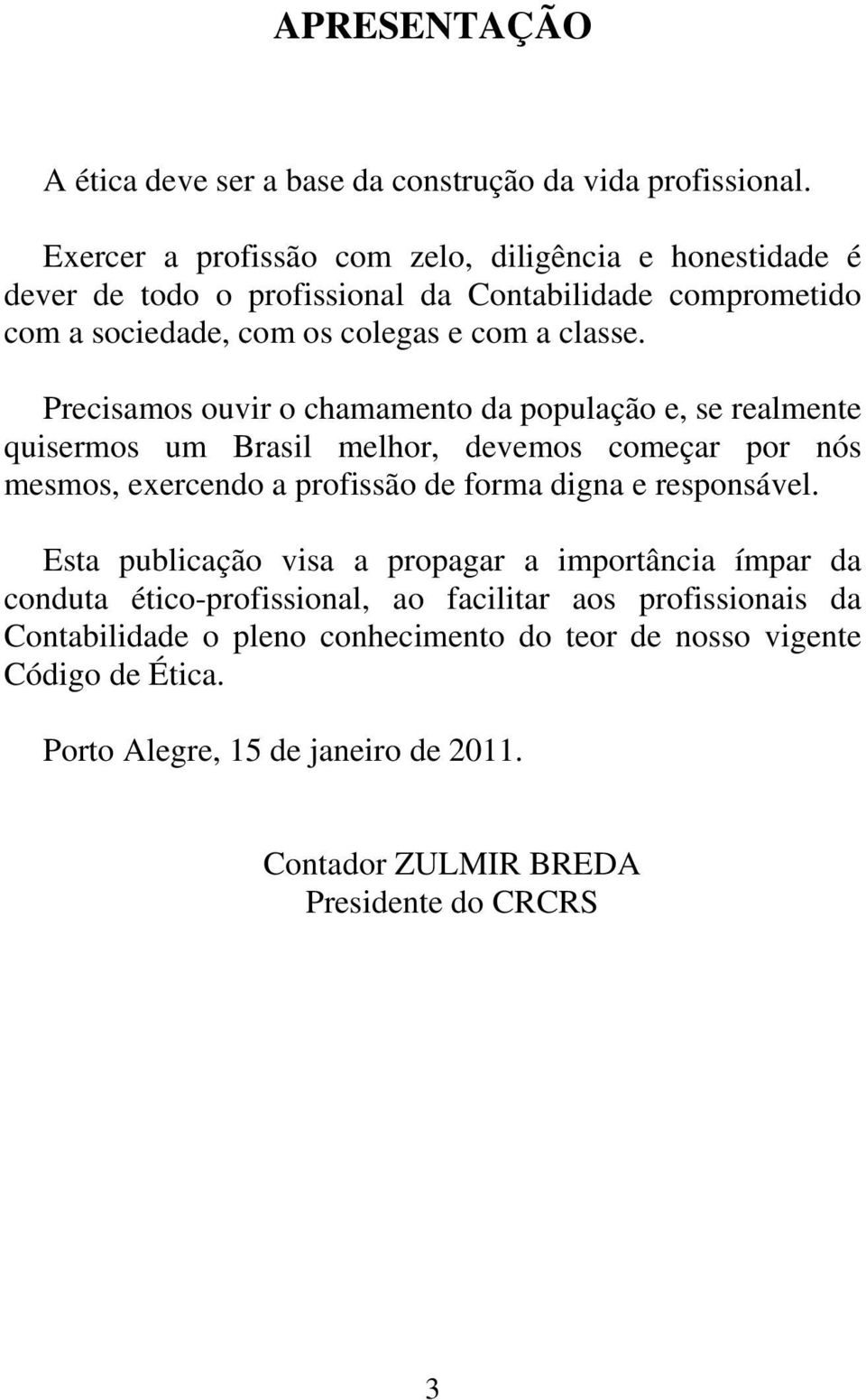 Precisamos ouvir o chamamento da população e, se realmente quisermos um Brasil melhor, devemos começar por nós mesmos, exercendo a profissão de forma digna e responsável.