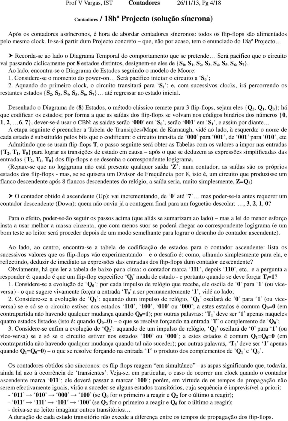 Ir-se-á partir dum Projecto concreto que, não por acaso, tem o enunciado do 18aº Projecto Recorda-se ao lado o Diagrama Temporal do comportamento que se pretende Será pacífico que o circuito vai