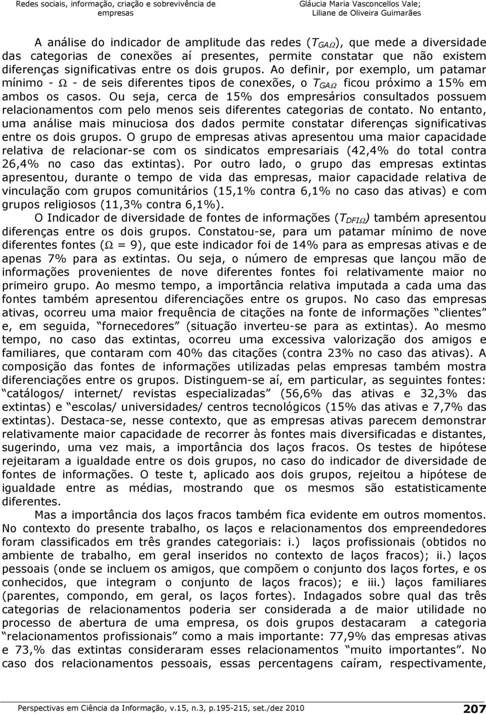 Ou seja, cerca de 15% dos empresários consultados possuem relacionamentos com pelo menos seis diferentes categorias de contato.