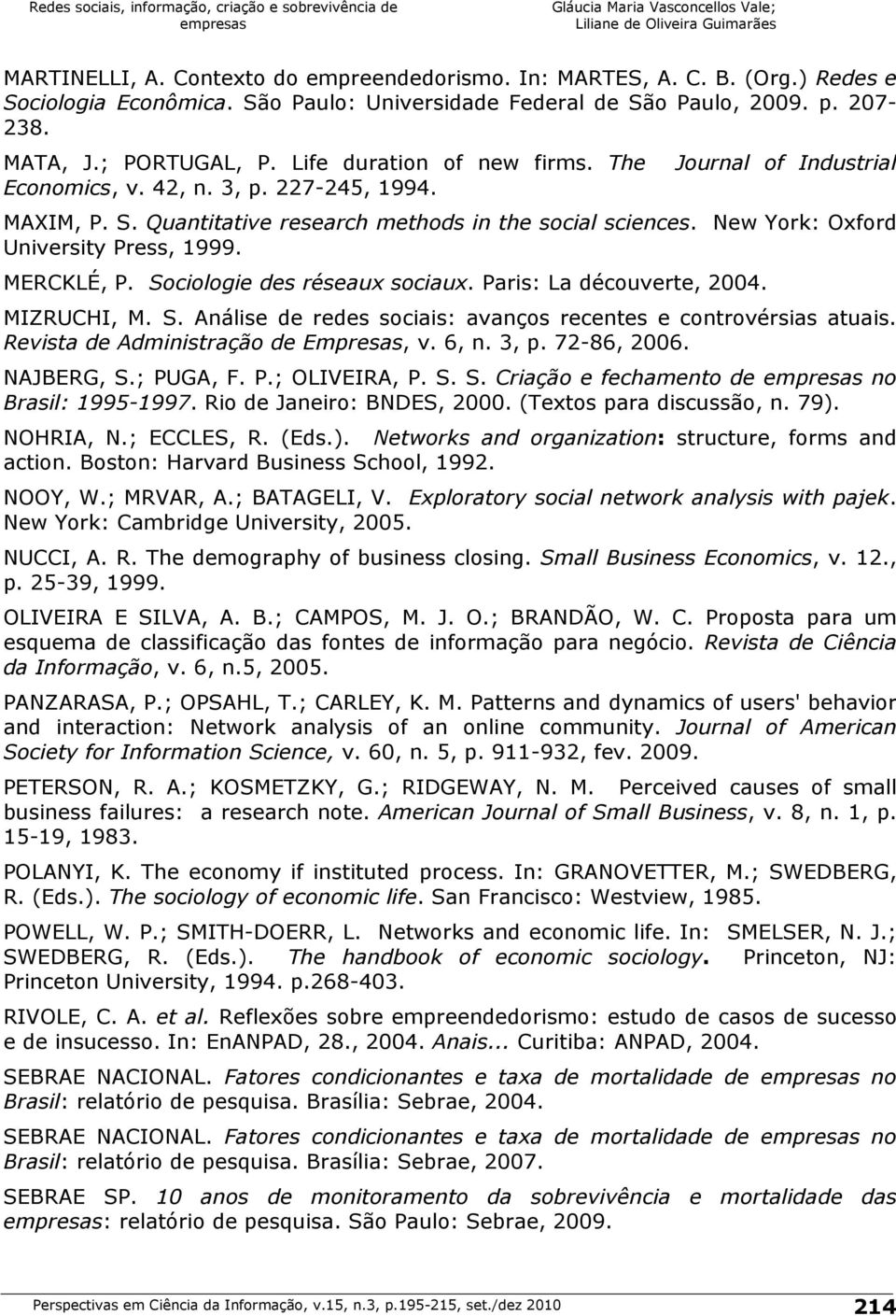 New Yor: Oxford University Press, 1999. MERCKLÉ, P. Sociologie des réseaux sociaux. Paris: La découverte, 2004. MIZRUCHI, M. S. Análise de redes sociais: avanços recentes e controvérsias atuais.