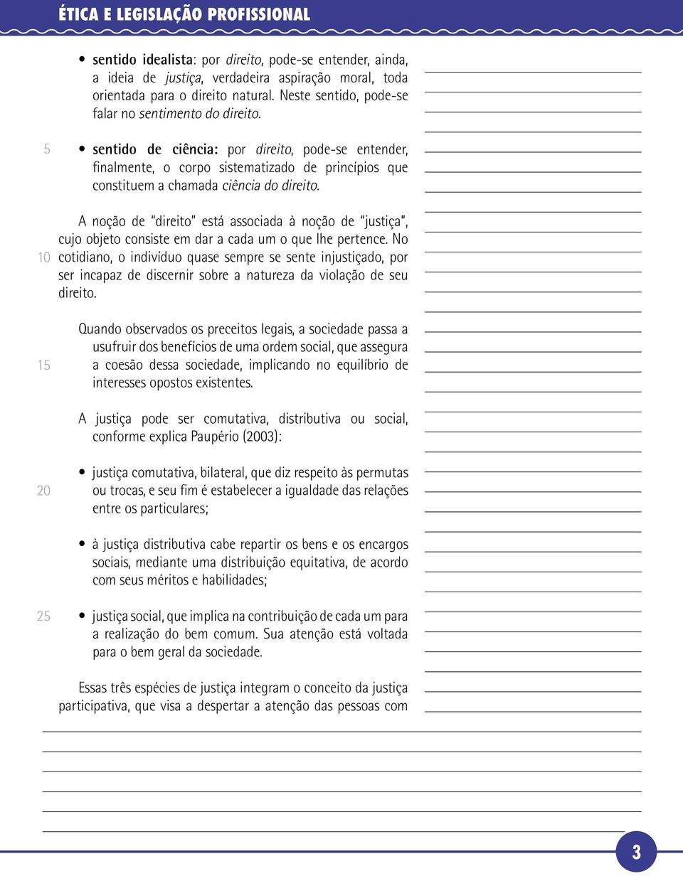 A noção de direito está associada à noção de justiça, cujo objeto consiste em dar a cada um o que lhe pertence.