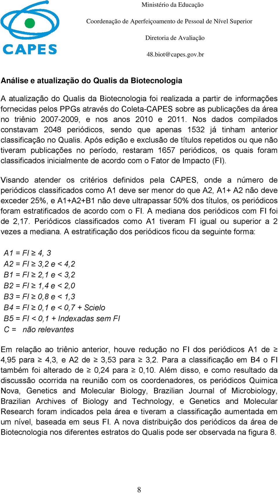 Após edição e exclusão de títulos repetidos ou que não tiveram publicações no período, restaram 1657 periódicos, os quais foram classificados inicialmente de acordo com o Fator de Impacto (FI).