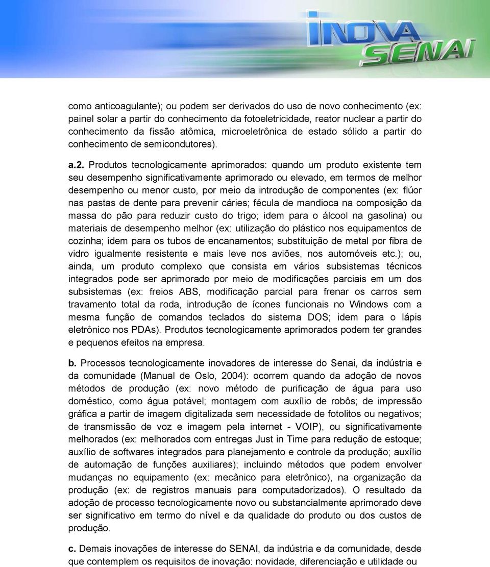 Produtos tecnologicamente aprimorados: quando um produto existente tem seu desempenho significativamente aprimorado ou elevado, em termos de melhor desempenho ou menor custo, por meio da introdução