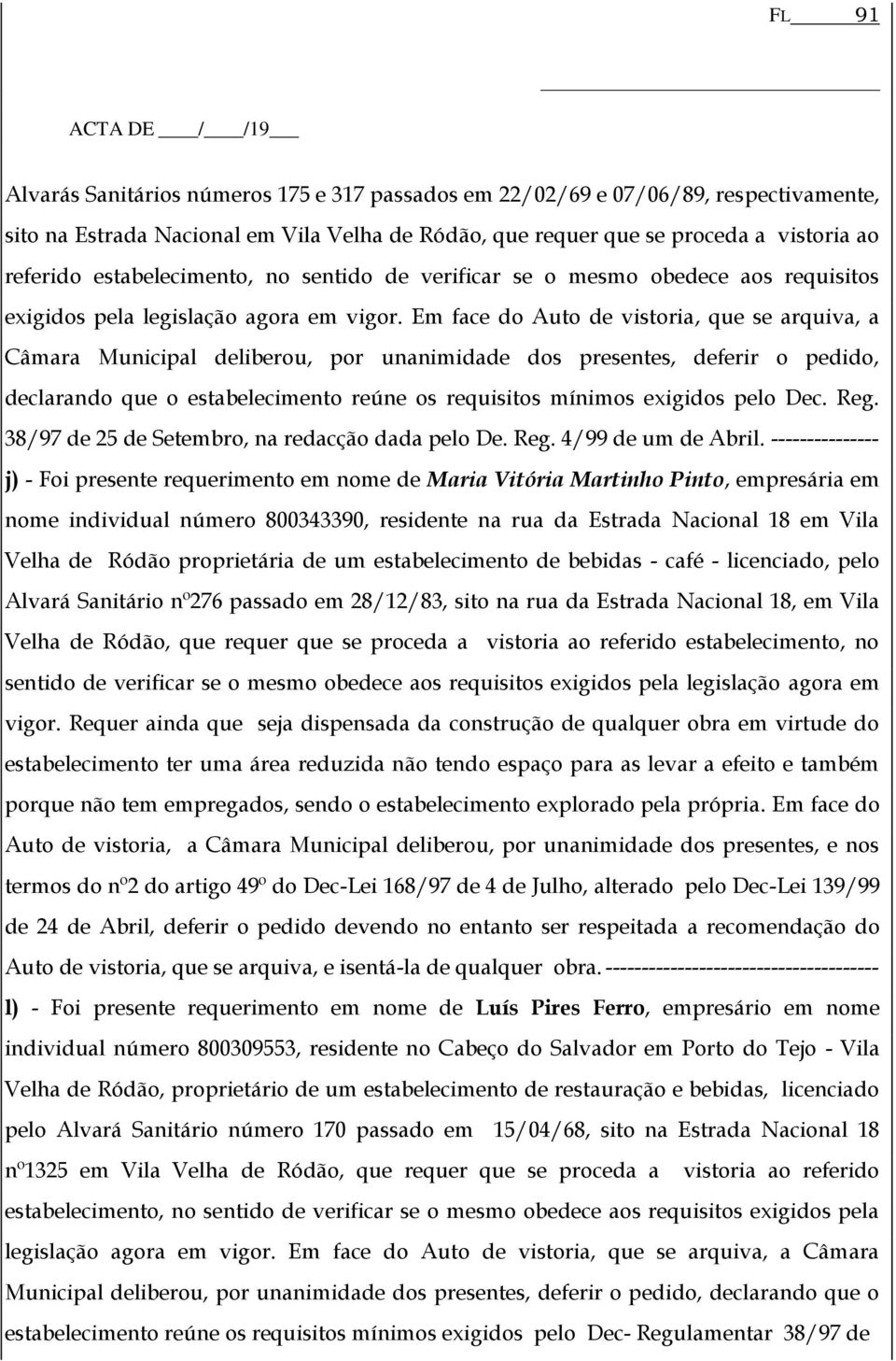 Em face do Auto de vistoria, que se arquiva, a Câmara Municipal deliberou, por unanimidade dos presentes, deferir o pedido, declarando que o estabelecimento reúne os requisitos mínimos exigidos pelo