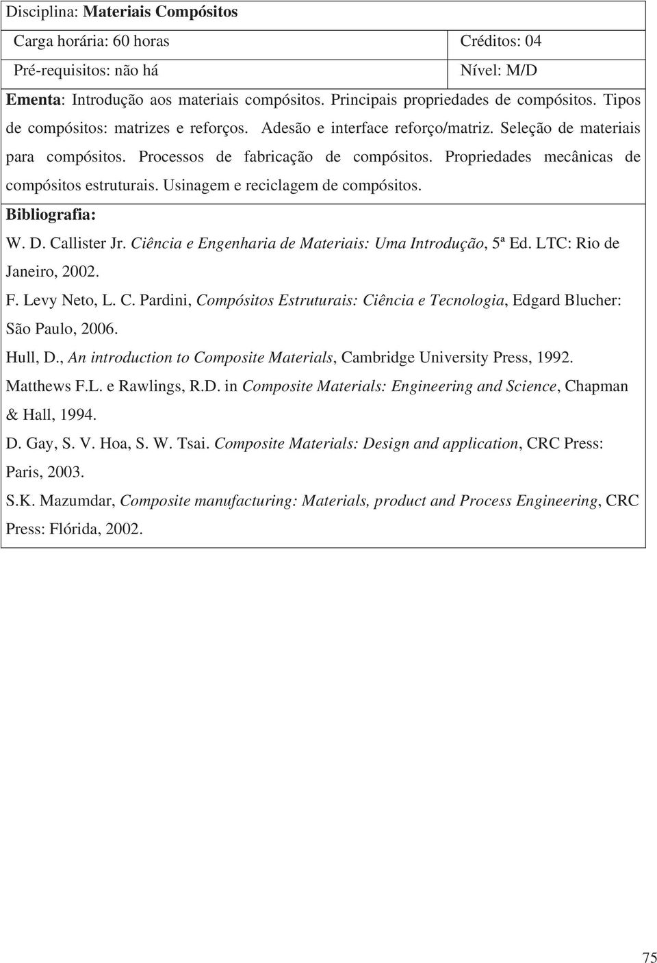 Ciência e Engenharia de Materiais: Uma Introdução, 5ª Ed. LTC: Rio de Janeiro, 2002. F. Levy Neto, L. C. Pardini, Compósitos Estruturais: Ciência e Tecnologia, Edgard Blucher: São Paulo, 2006.