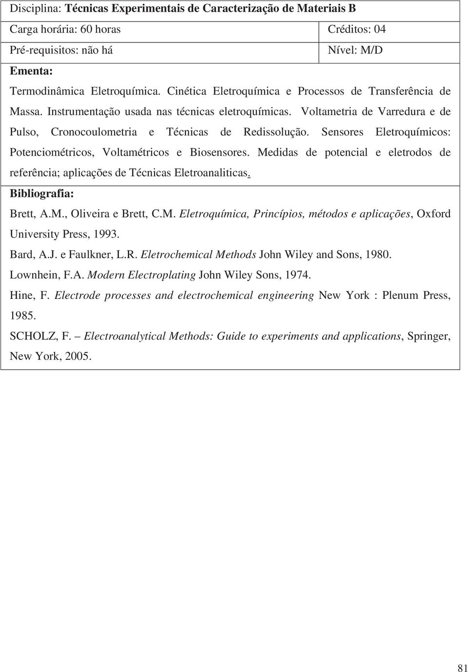 Sensores Eletroquímicos: Potenciométricos, Voltamétricos e Biosensores. Medidas de potencial e eletrodos de referência; aplicações de Técnicas Eletroanaliticas. Brett, A.M., Oliveira e Brett, C.M. Eletroquímica, Princípios, métodos e aplicações, Oxford University Press, 1993.