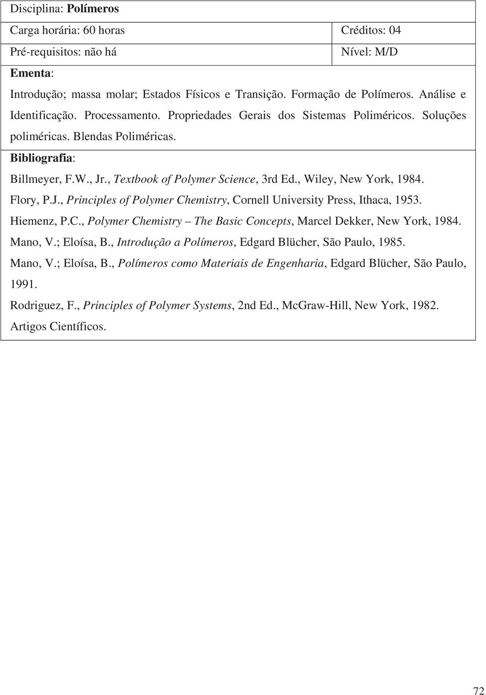 Hiemenz, P.C., Polymer Chemistry The Basic Concepts, Marcel Dekker, New York, 1984. Mano, V.; Eloísa, B., Introdução a Polímeros, Edgard Blücher, São Paulo, 1985. Mano, V.; Eloísa, B., Polímeros como Materiais de Engenharia, Edgard Blücher, São Paulo, 1991.