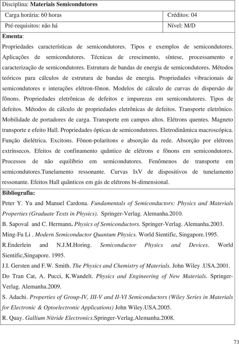 Propriedades vibracionais de semicondutores e interações elétron-fônon. Modelos de cálculo de curvas de dispersão de fônons. Propriedades eletrônicas de defeitos e impurezas em semicondutores.