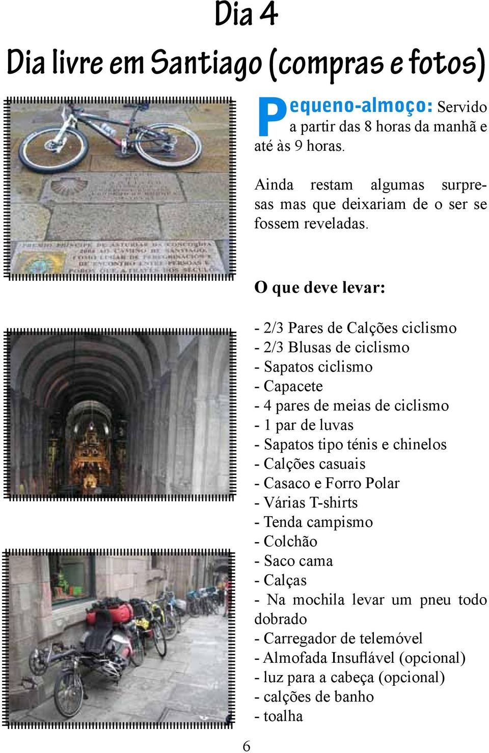 6 O que deve levar: - 2/3 Pares de Calções ciclismo - 2/3 Blusas de ciclismo - Sapatos ciclismo - Capacete - 4 pares de meias de ciclismo - 1 par de luvas -