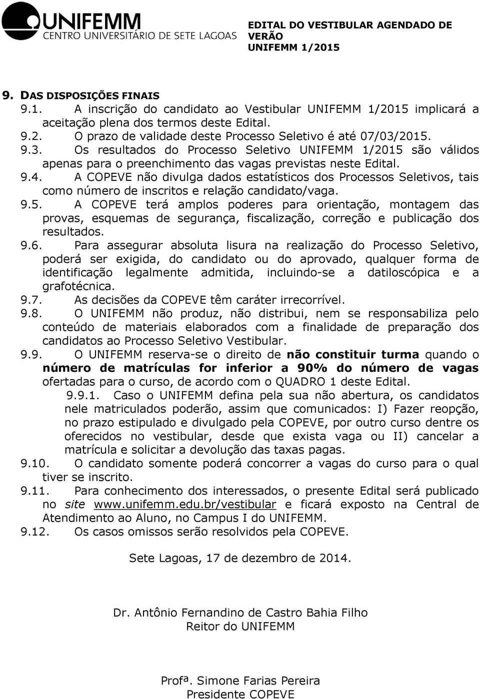 A COPEVE não divulga dados estatísticos dos Processos Seletivos, tais como número de inscritos e relação candidato/vaga. 9.5.