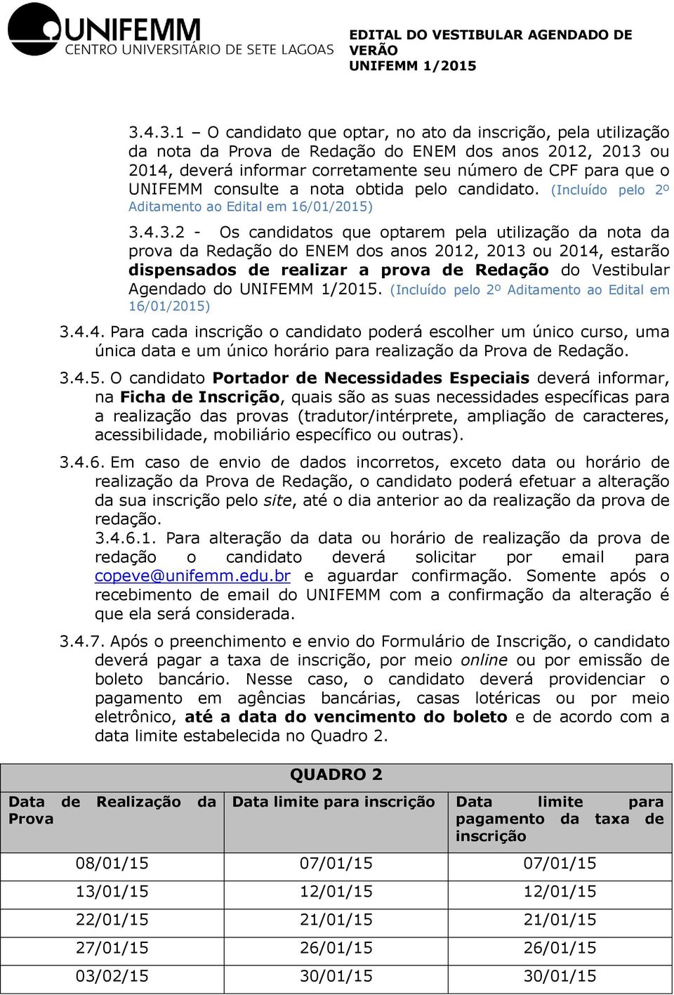 4.3.2 - Os candidatos que optarem pela utilização da nota da prova da Redação do ENEM dos anos 2012, 2013 ou 2014, estarão dispensados de realizar a prova de Redação do Vestibular Agendado do.