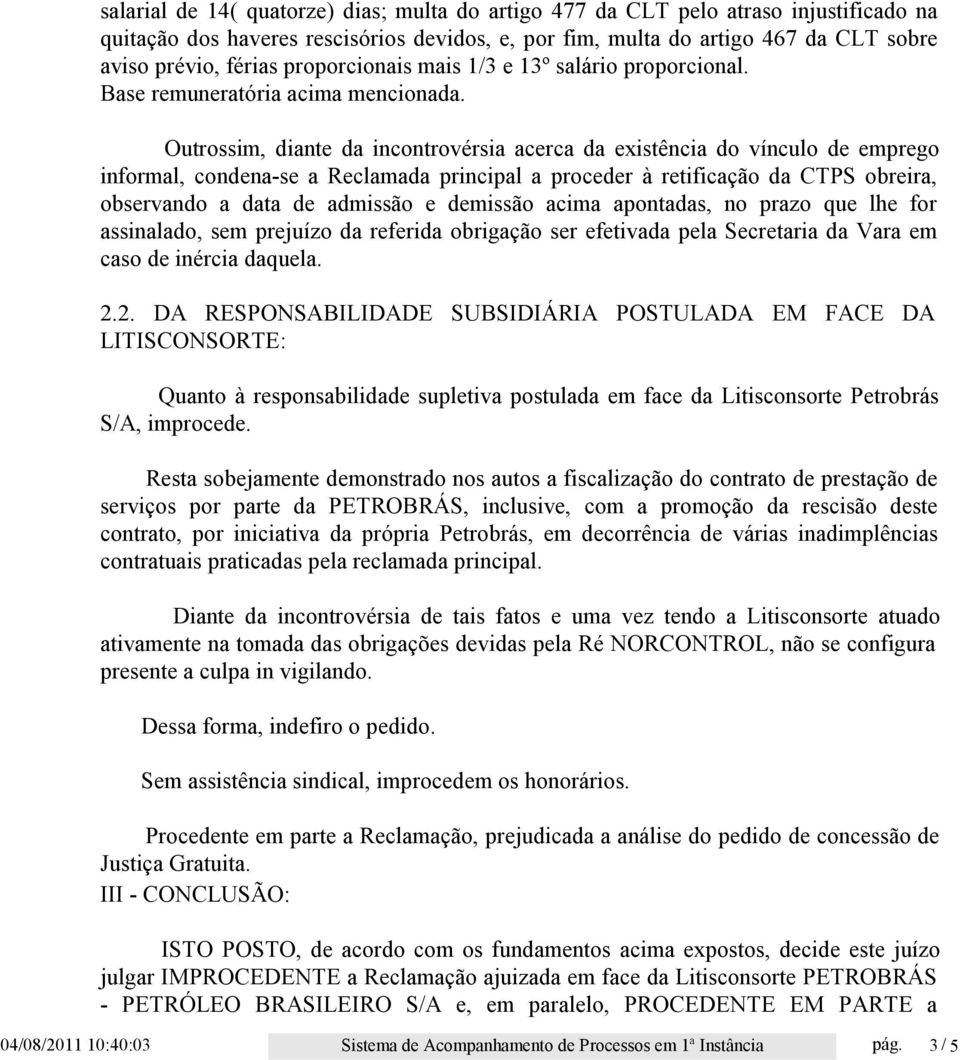 Outrossim, diante da incontrovérsia acerca da existência do vínculo de emprego informal, condena-se a Reclamada principal a proceder à retificação da CTPS obreira, observando a data de admissão e