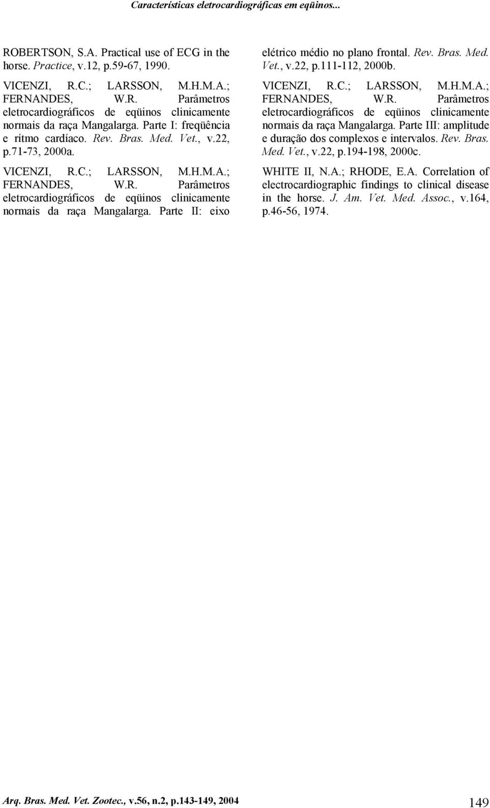 Parte II: eixo elétrico médio no plano frontal. Rev. Bras. Med. Vet., v.22, p.111-112, 2b. VICENZI, R.C.; LARSSON, M.H.M.A.; FERNANDES, W.R. Parâmetros eletrocardiográficos de eqüinos clinicamente normais da raça Mangalarga.