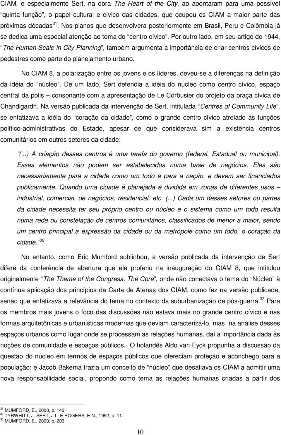 Por outro lado, em seu artigo de 1944, The Human Scale in City Planning, também argumenta a importância de criar centros cívicos de pedestres como parte do planejamento urbano.