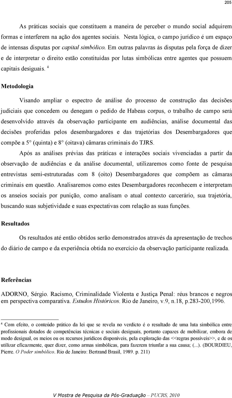 Em outras palavras às disputas pela força de dizer e de interpretar o direito estão constituídas por lutas simbólicas entre agentes que possuem capitais desiguais.