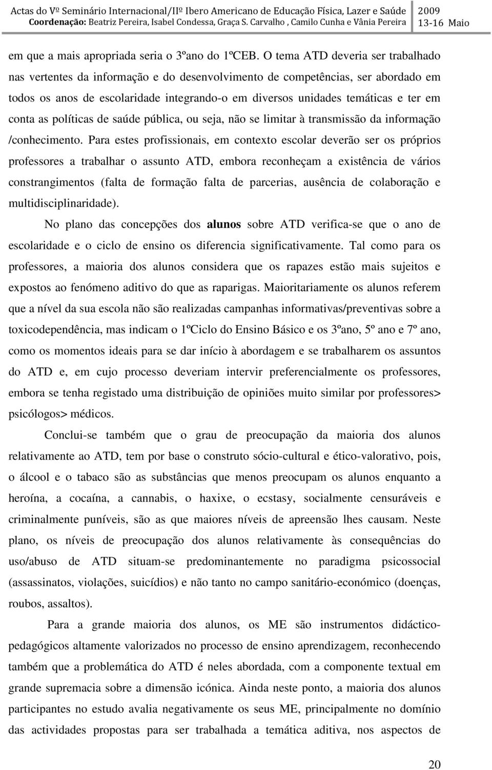 conta as políticas de saúde pública, ou seja, não se limitar à transmissão da informação /conhecimento.