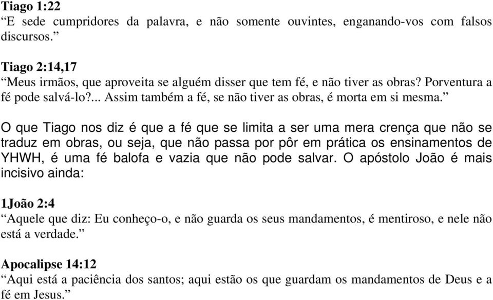 O que Tiago nos diz é que a fé que se limita a ser uma mera crença que não se traduz em obras, ou seja, que não passa por pôr em prática os ensinamentos de YHWH, é uma fé balofa e vazia que