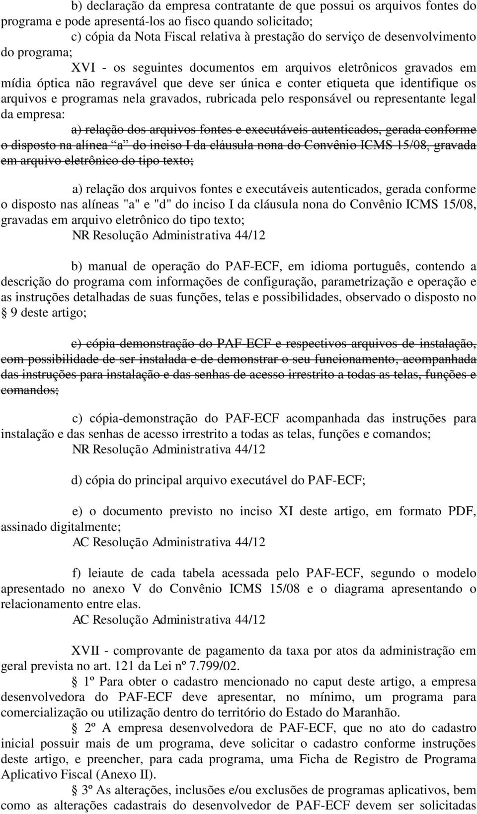 nela gravados, rubricada pelo responsável ou representante legal da empresa: a) relação dos arquivos fontes e executáveis autenticados, gerada conforme o disposto na alínea a do inciso I da cláusula