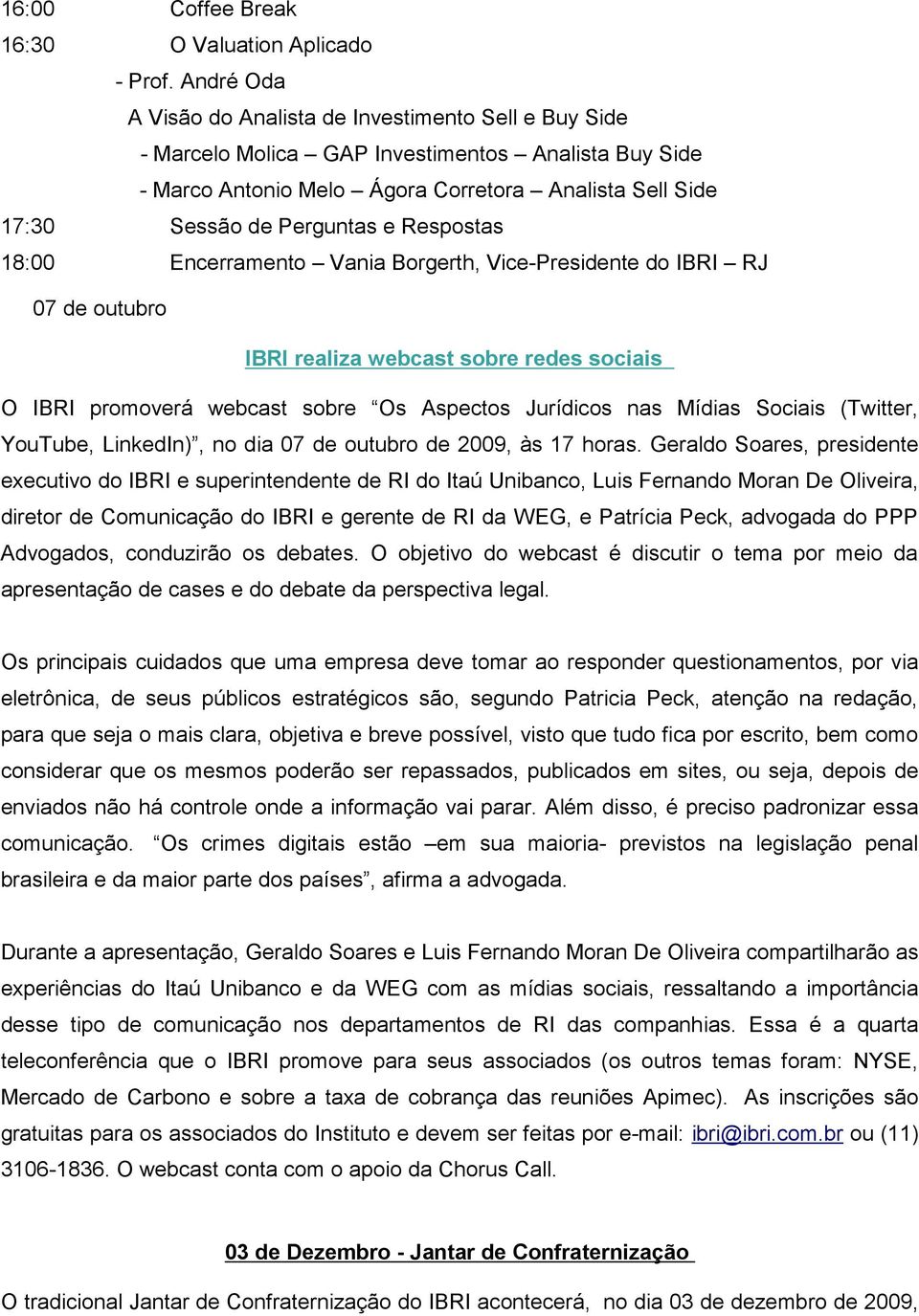 Respostas 18:00 Encerramento Vania Borgerth, Vice-Presidente do IBRI RJ 07 de outubro IBRI realiza webcast sobre redes sociais O IBRI promoverá webcast sobre Os Aspectos Jurídicos nas Mídias Sociais