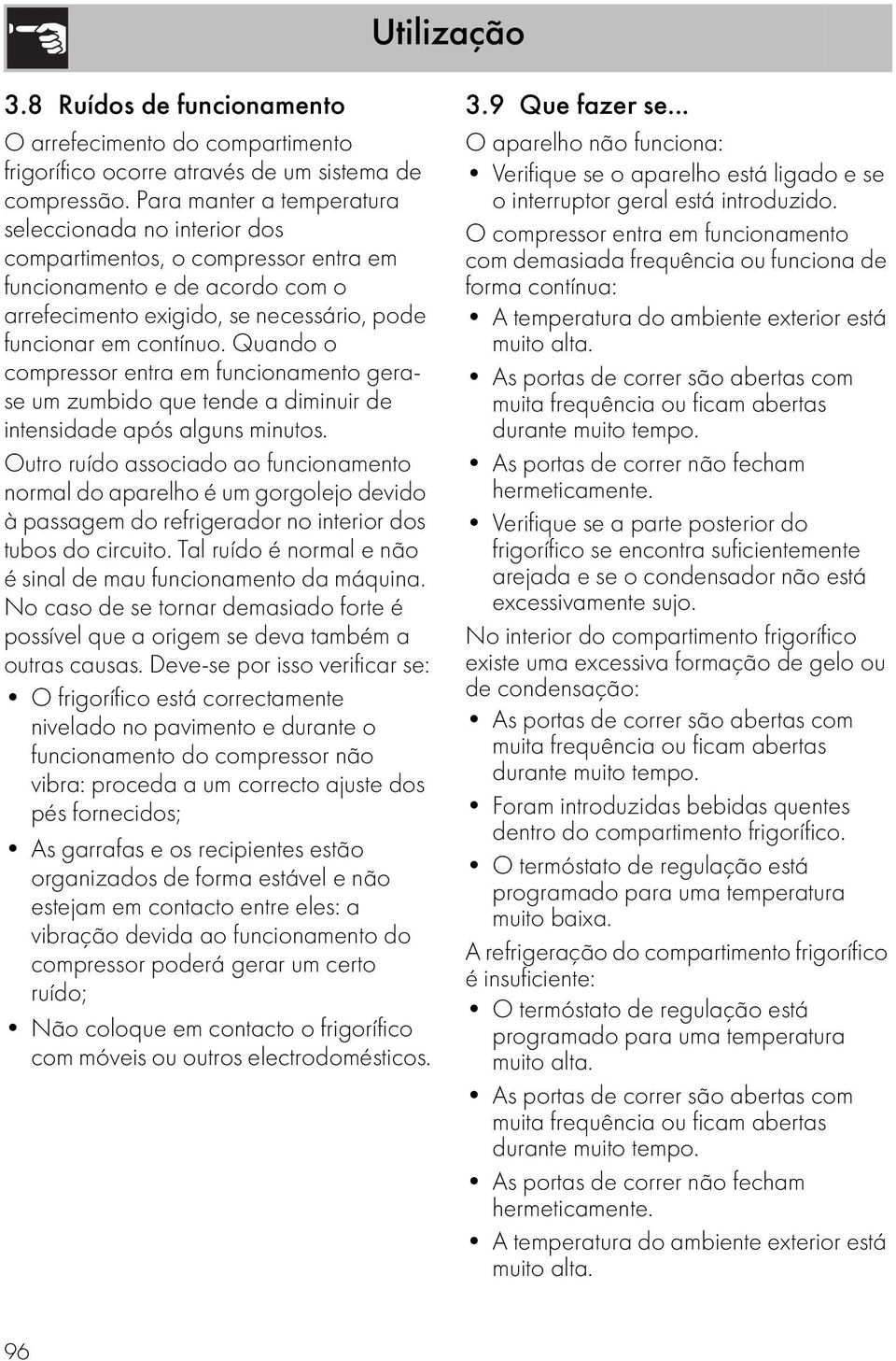 Quando o compressor entra em funcionamento gerase um zumbido que tende a diminuir de intensidade após alguns minutos.