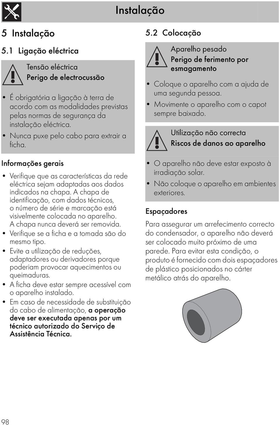 Nunca puxe pelo cabo para extrair a ficha. Informações gerais Verifique que as características da rede eléctrica sejam adaptadas aos dados indicados na chapa.