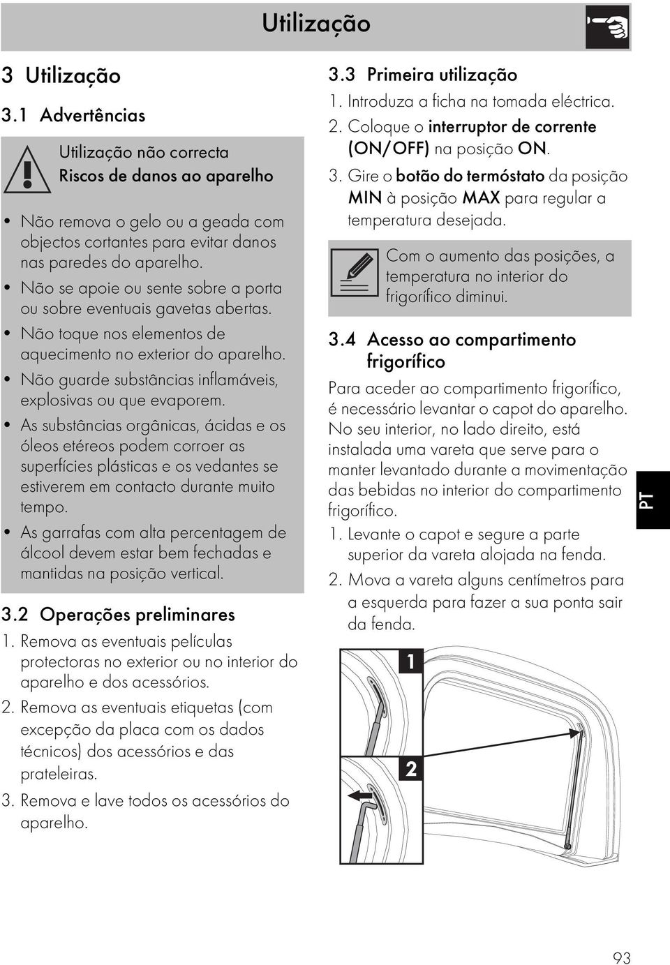 As substâncias orgânicas, ácidas e os óleos etéreos podem corroer as superfícies plásticas e os vedantes se estiverem em contacto durante muito tempo.