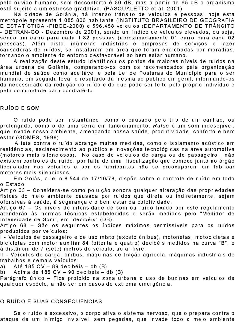 458 veículos (DEPARTAMENTO DE TRÂNSITO - DETRAN-GO - Dezembro de 2001), sendo um índice de veículos elevados, ou seja, sendo um carro para cada 1,82 pessoas (aproximadamente 01 carro para cada 02