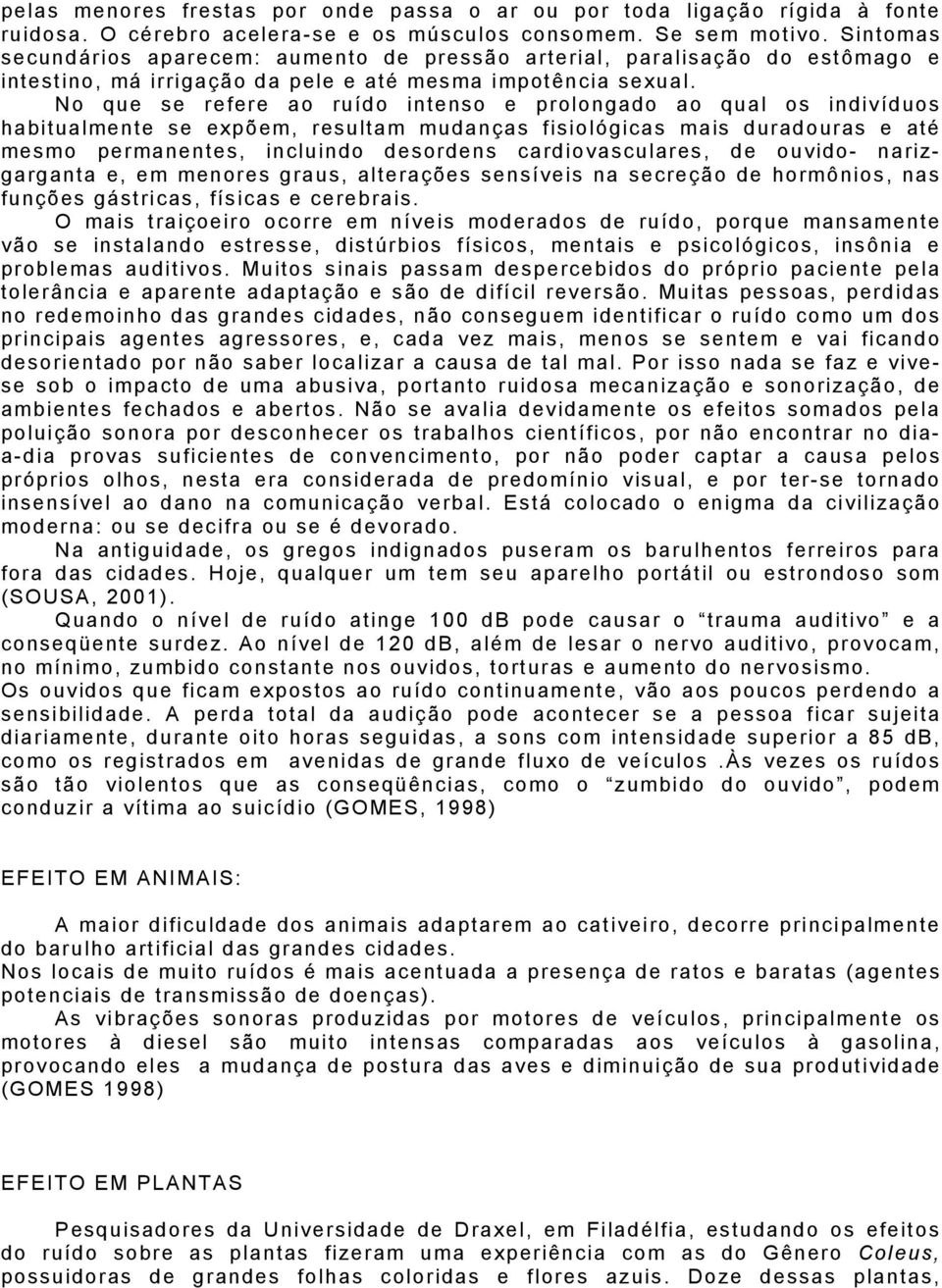 No que se refere ao ruído intenso e prolongado ao qual os indivíduos habitualmente se expõem, resultam mudanças fisiológicas mais duradouras e até mesmo permanentes, incluindo desordens