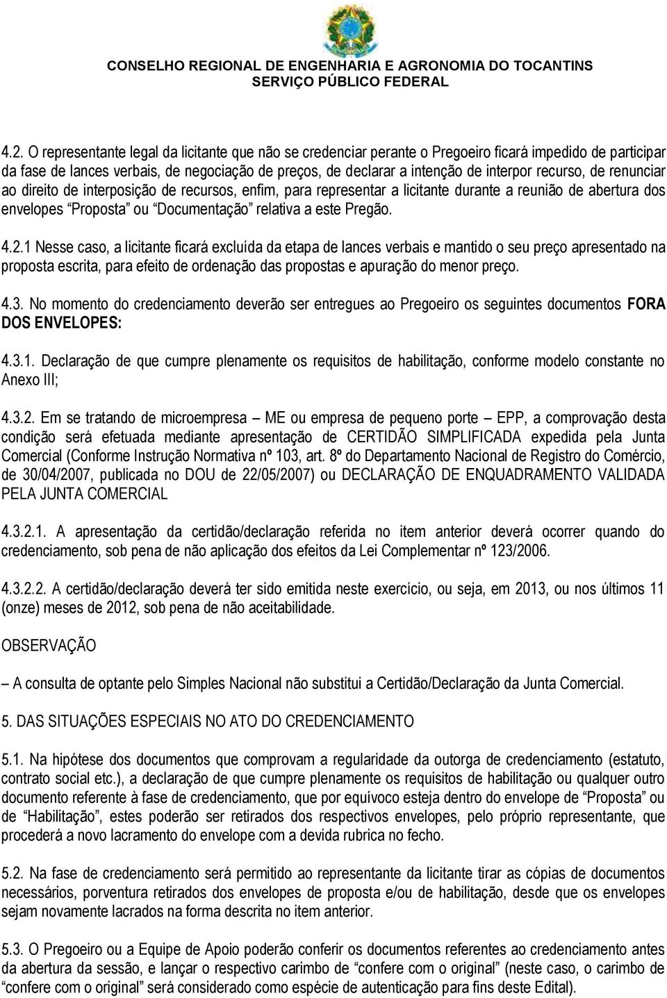 1 Nesse caso, a licitante ficará excluída da etapa de lances verbais e mantido o seu preço apresentado na proposta escrita, para efeito de ordenação das propostas e apuração do menor preço. 4.3.