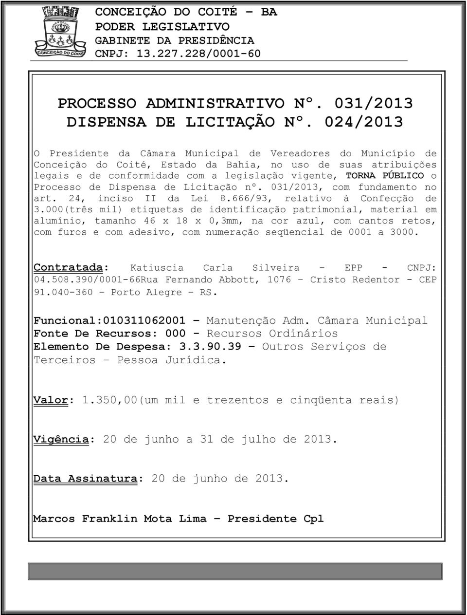 PÚBLICO o Processo de Dispensa de Licitação nº. 031/2013, com fundamento no art. 24, inciso II da Lei 8.666/93, relativo à Confecção de 3.