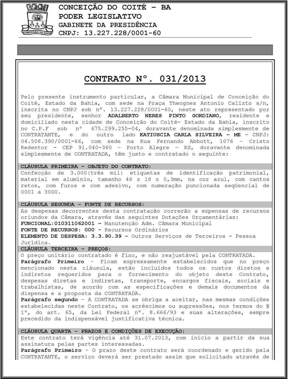 299.255-04, doravante denominada simplesmente de CONTRATANTE, e do outro lado KATIUSCIA CARLA SILVEIRA ME - CNPJ: 04.508.390/0001-66, com sede na Rua Fernando Abbott, 1076 Cristo Redentor - CEP 91.