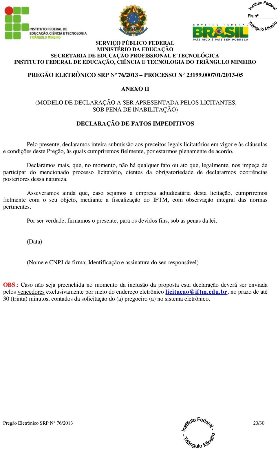 legais licitatórios em vigor e às cláusulas e condições deste Pregão, às quais cumpriremos fielmente, por estarmos plenamente de acordo.