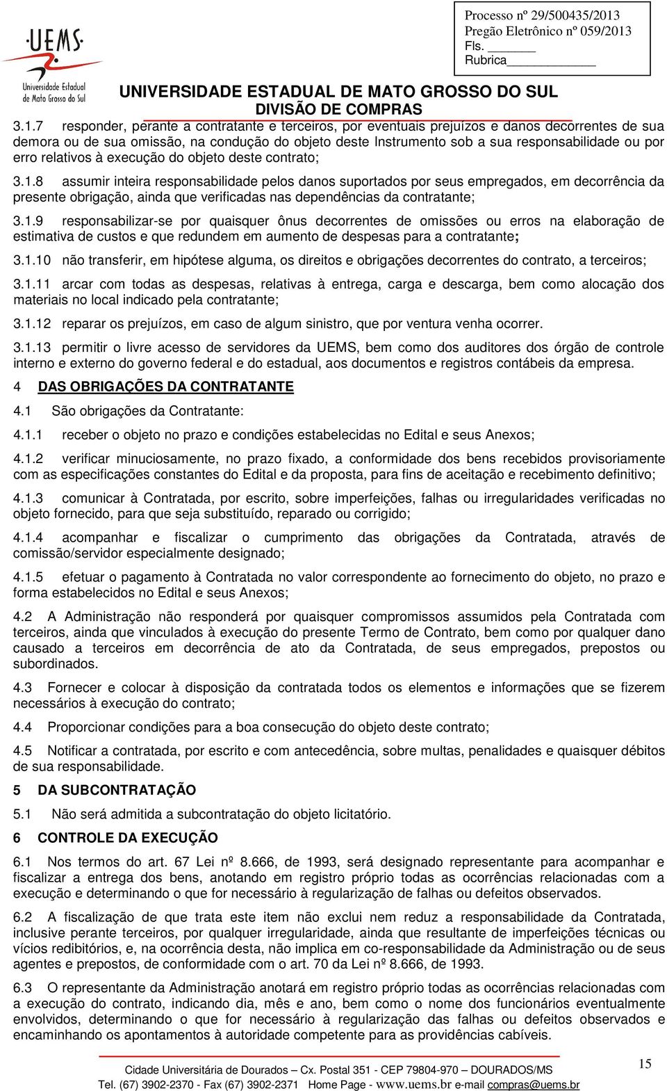 7 responder, perante a contratante e terceiros, por eventuais prejuízos e danos decorrentes de sua demora ou de sua omissão, na condução do objeto deste Instrumento sob a sua responsabilidade ou por