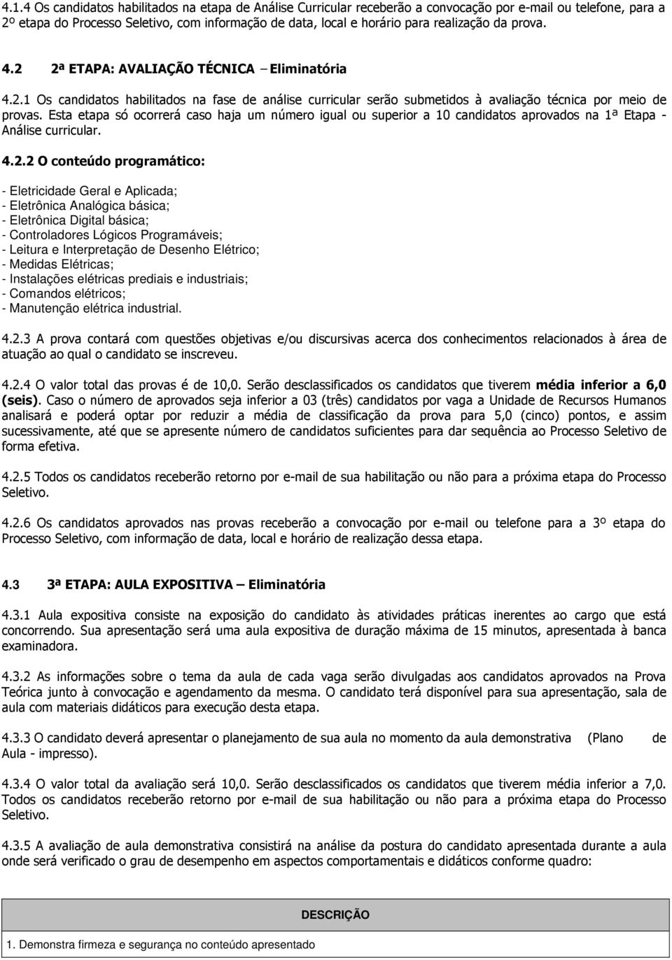 Esta etapa só ocorrerá caso haja um número igual ou superior a 10 candidatos aprovados na 1ª Etapa - Análise curricular. 4.2.