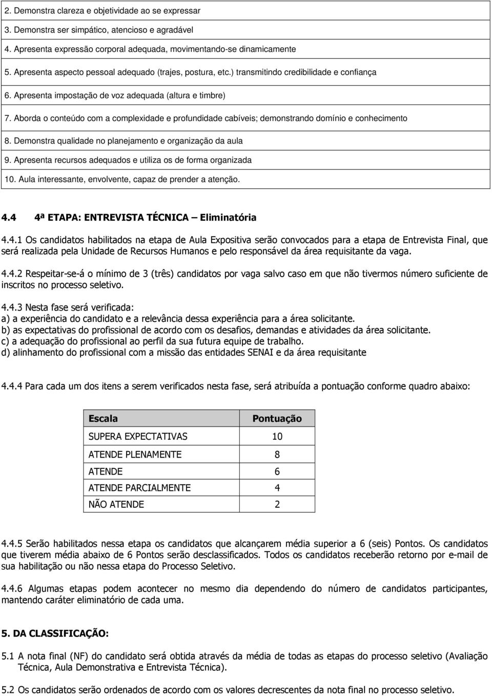 Aborda o conteúdo com a complexidade e profundidade cabíveis; demonstrando domínio e conhecimento 8. Demonstra qualidade no planejamento e organização da aula 9.