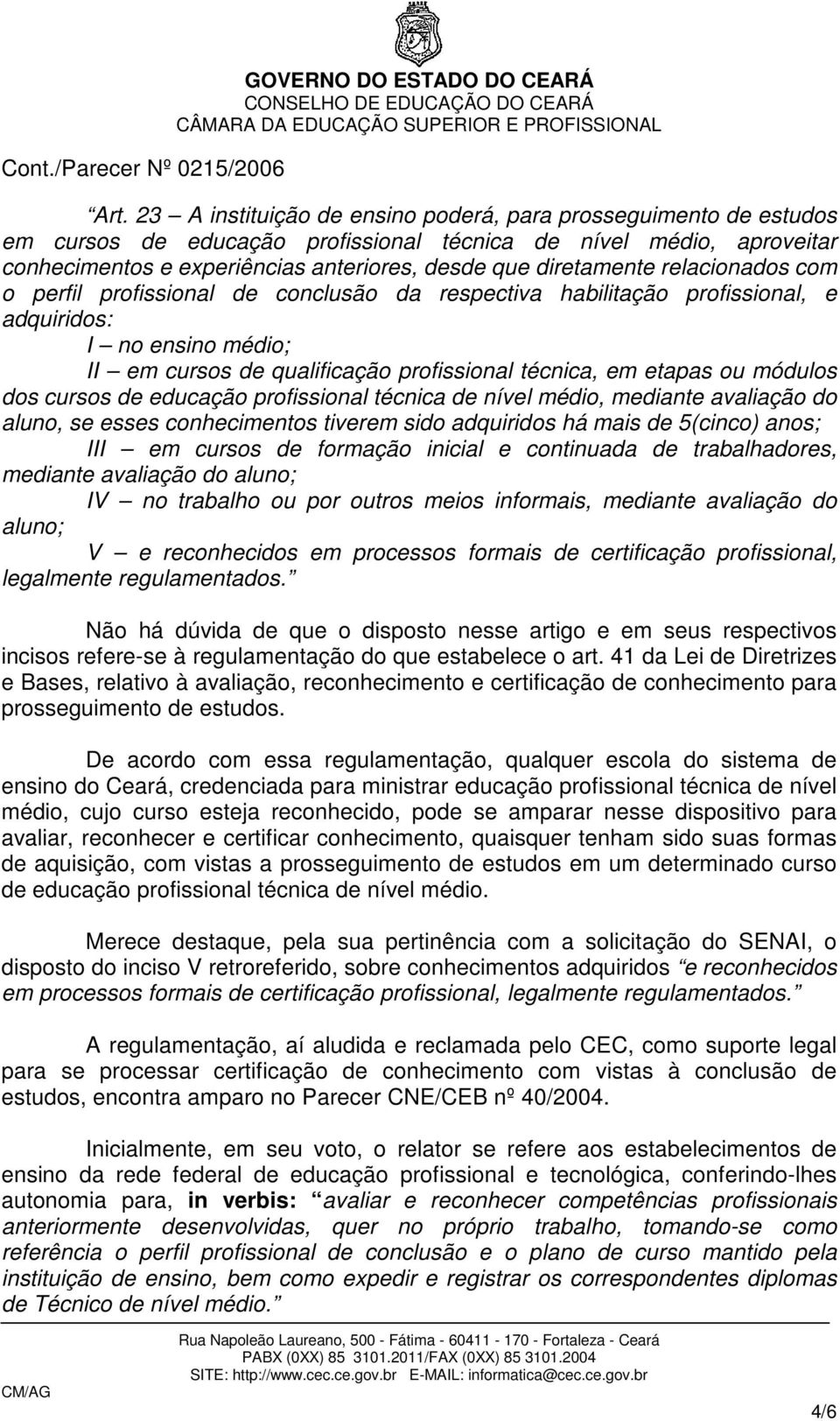 ou módulos dos cursos de educação profissional técnica de nível médio, mediante avaliação do aluno, se esses conhecimentos tiverem sido adquiridos há mais de 5(cinco) anos; III em cursos de formação