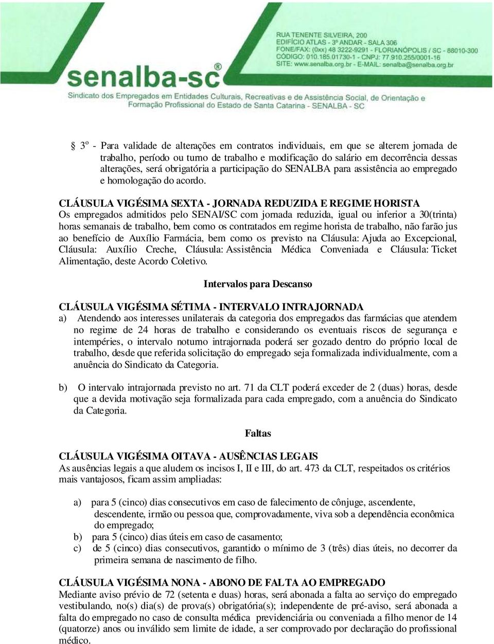 CLÁUSULA VIGÉSIMA SEXTA - JORNADA REDUZIDA E REGIME HORISTA Os empregados admitidos pelo SENAI/SC com jornada reduzida, igual ou inferior a 30(trinta) horas semanais de trabalho, bem como os