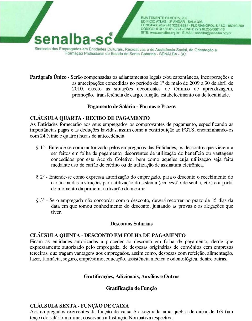 Pagamento de Salário - Formas e Prazos CLÁUSULA QUARTA - RECIBO DE PAGAMENTO As Entidades fornecerão aos seus empregados os comprovantes de pagamento, especificando as importâncias pagas e as