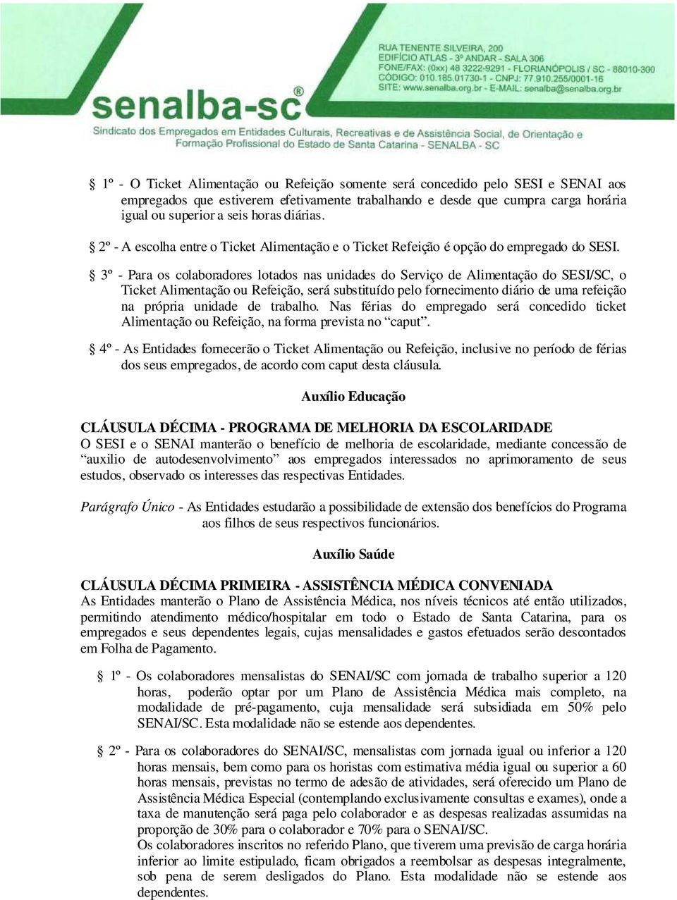 3º - Para os colaboradores lotados nas unidades do Serviço de Alimentação do SESI/SC, o Ticket Alimentação ou Refeição, será substituído pelo fornecimento diário de uma refeição na própria unidade de