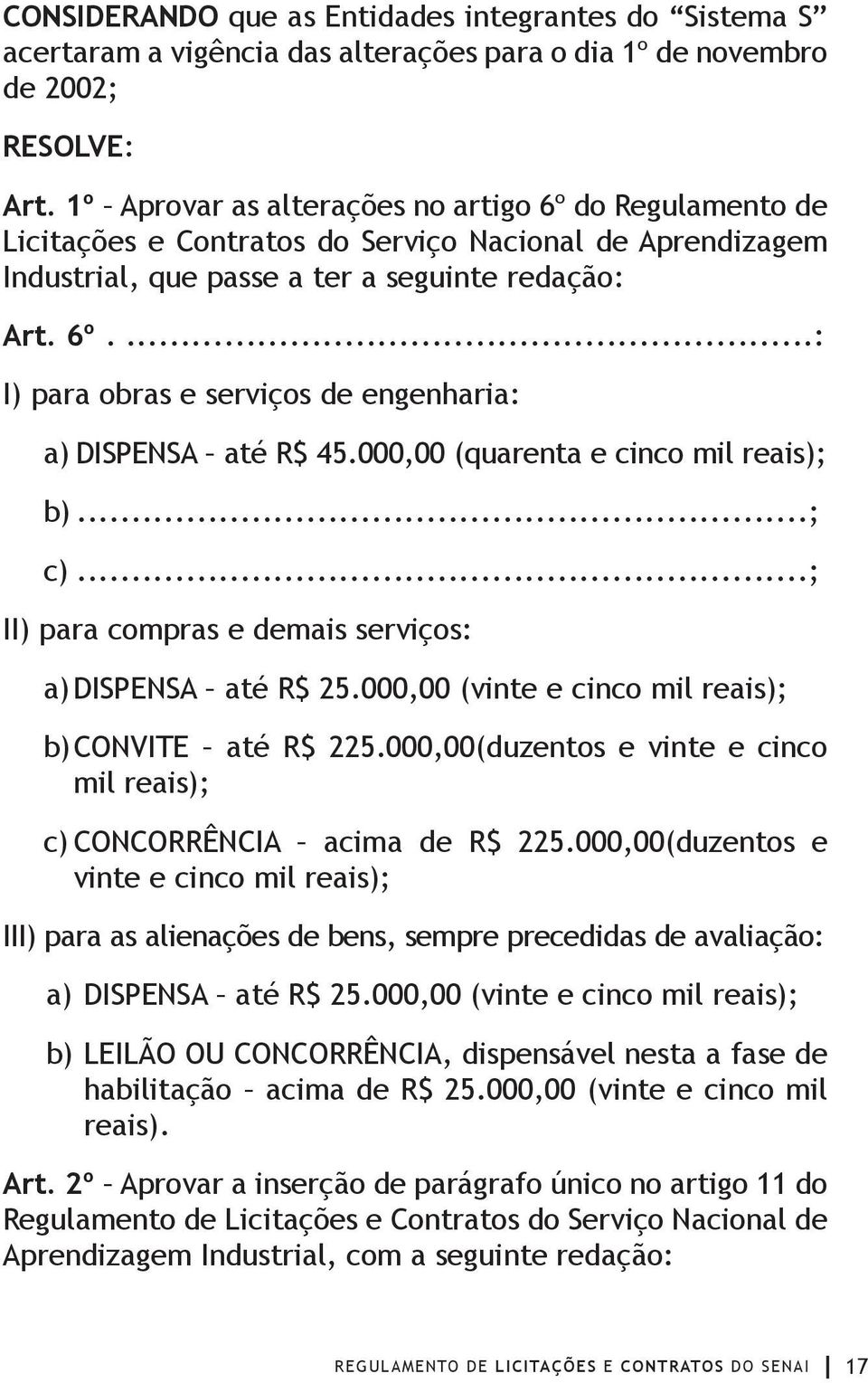 000,00 (quarenta e cinco mil reais); b)...; c)...; II) para compras e demais serviços: a) DISPENSA até R$ 25.000,00 (vinte e cinco mil reais); b) CONVITE até R$ 225.