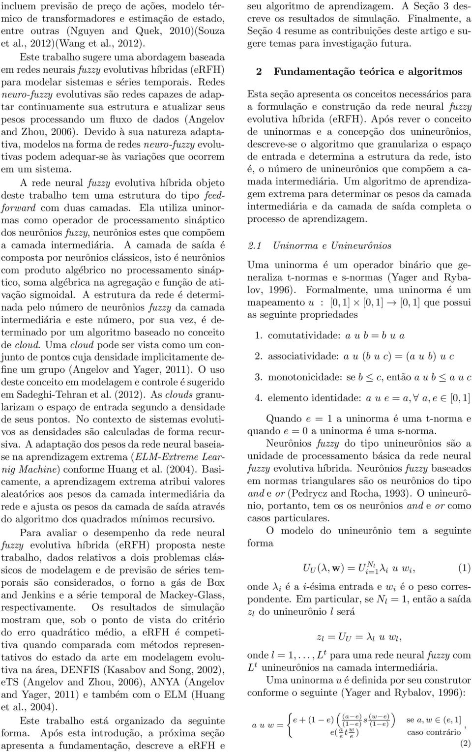 Redes neuro-fuzzy evoluivas são redes capazes de adapar coninuamene sua esruura e aualizar seus pesos processando um fluxo de dados (Angelov and Zhou, 2006).