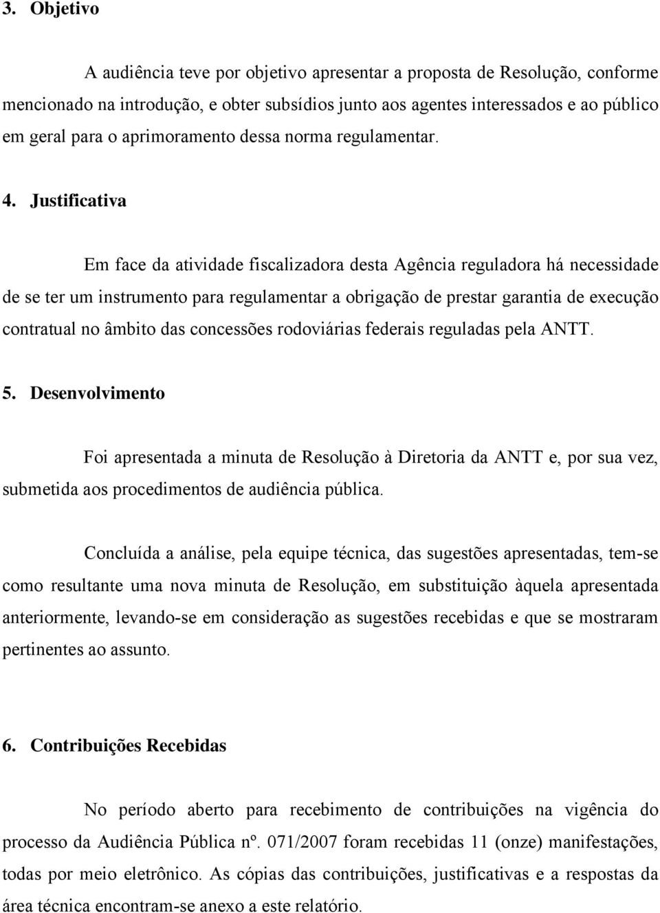 Justificativa Em face da atividade fiscalizadora desta Agência reguladora há necessidade de se ter um instrumento para regulamentar a obrigação de prestar garantia de execução contratual no âmbito