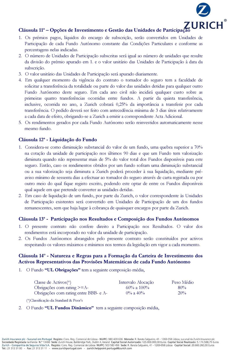 indicadas. 2. O número de Unidades de Participação subscritas será igual ao número de unidades que resulte da divisão do prémio apurado em 1.