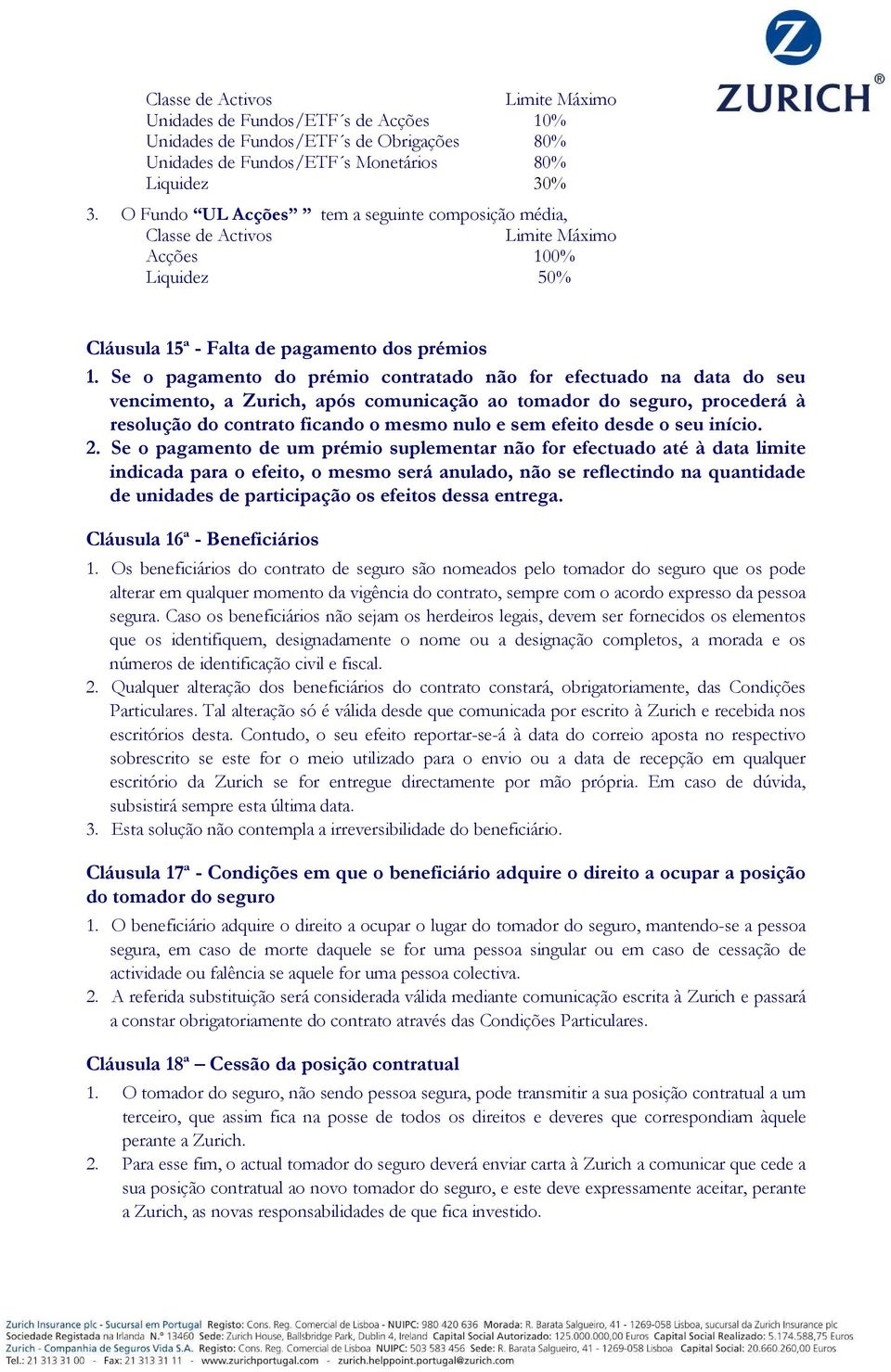 Se o pagamento do prémio contratado não for efectuado na data do seu vencimento, a Zurich, após comunicação ao tomador do seguro, procederá à resolução do contrato ficando o mesmo nulo e sem efeito