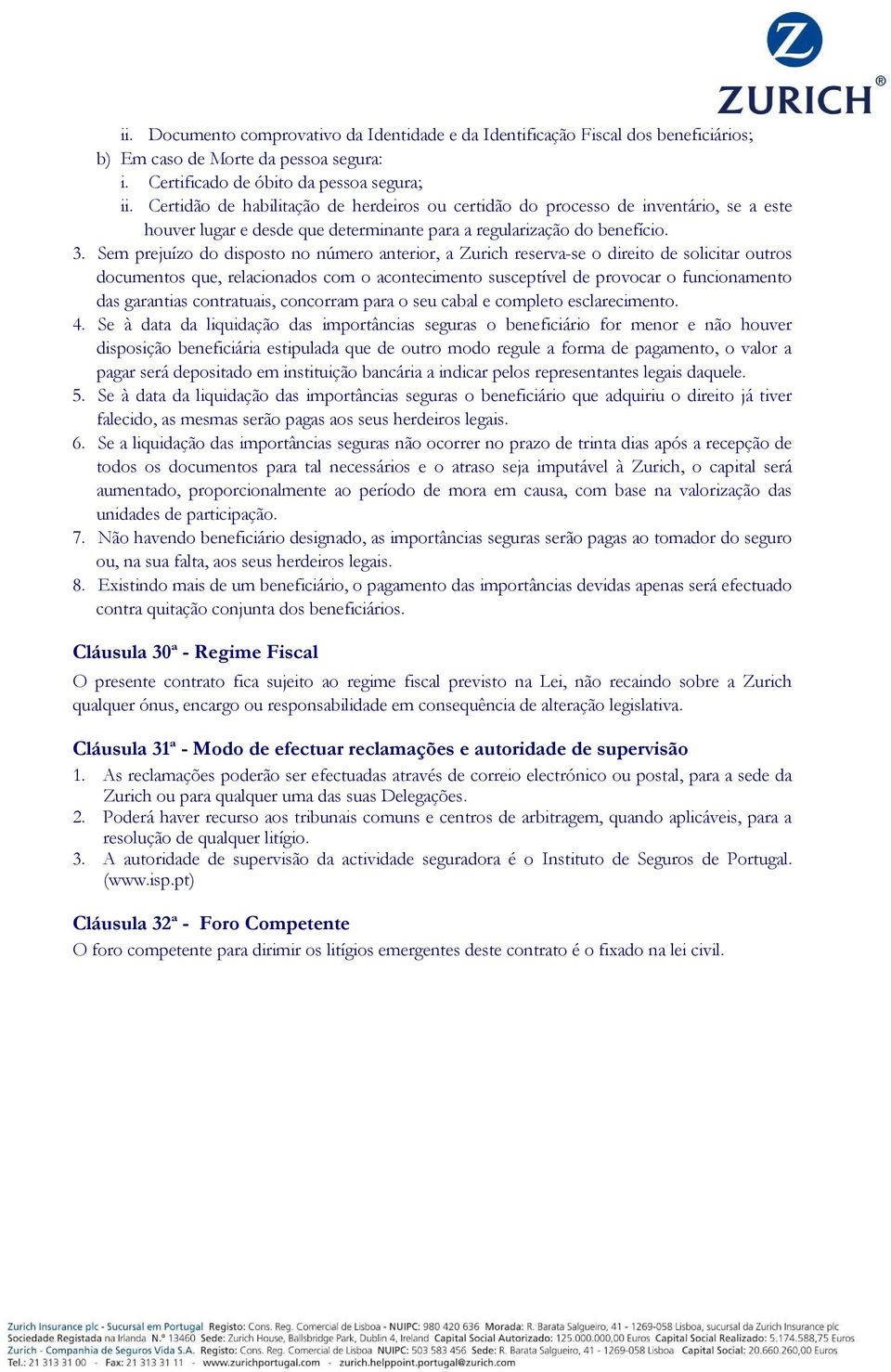 Sem prejuízo do disposto no número anterior, a Zurich reserva-se o direito de solicitar outros documentos que, relacionados com o acontecimento susceptível de provocar o funcionamento das garantias