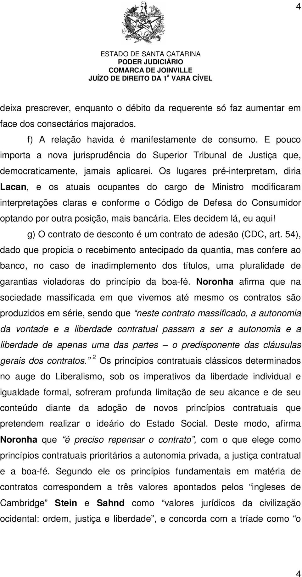 Os lugares pré-interpretam, diria Lacan, e os atuais ocupantes do cargo de Ministro modificaram interpretações claras e conforme o Código de Defesa do Consumidor optando por outra posição, mais