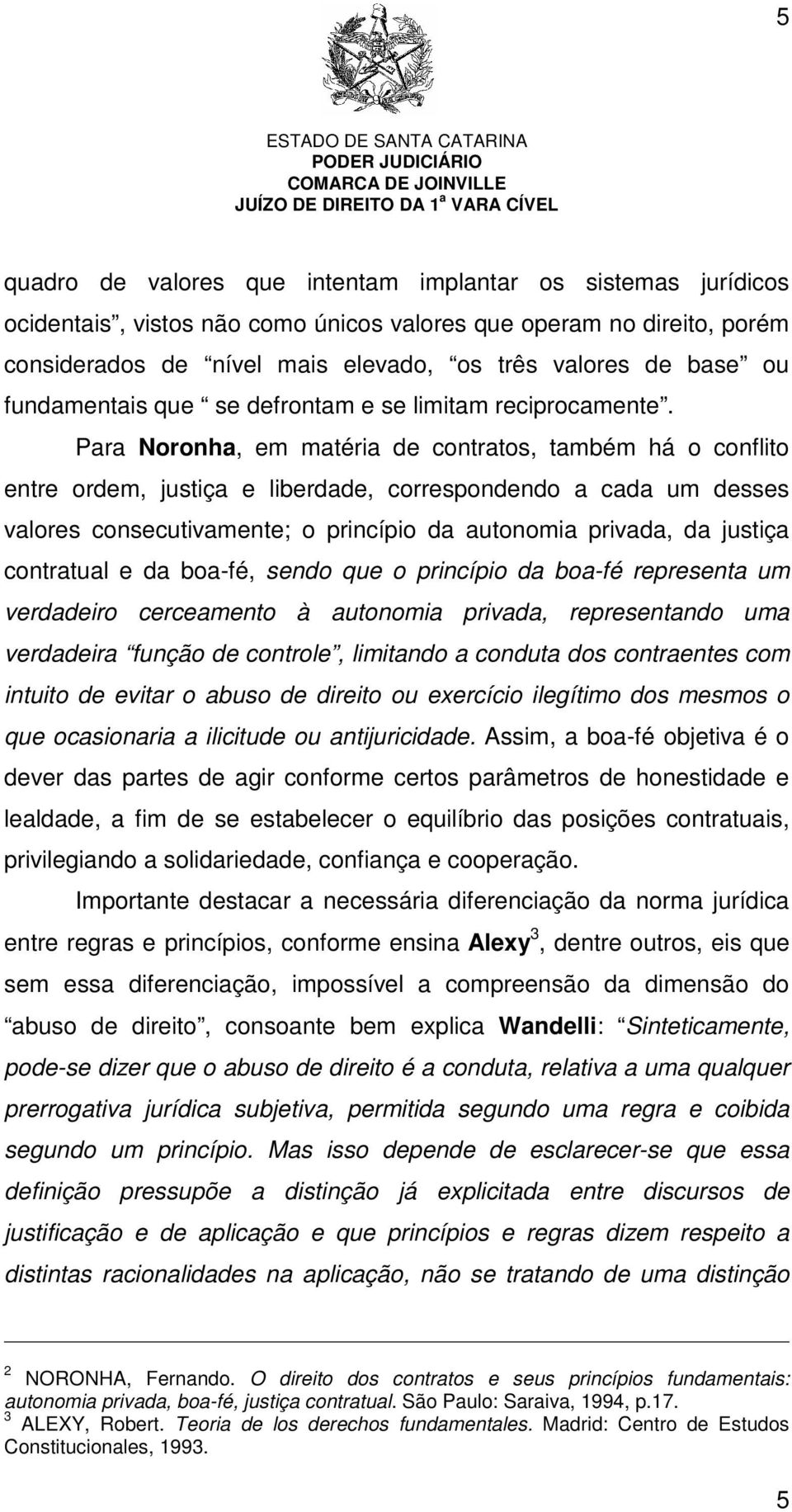 Para Noronha, em matéria de contratos, também há o conflito entre ordem, justiça e liberdade, correspondendo a cada um desses valores consecutivamente; o princípio da autonomia privada, da justiça