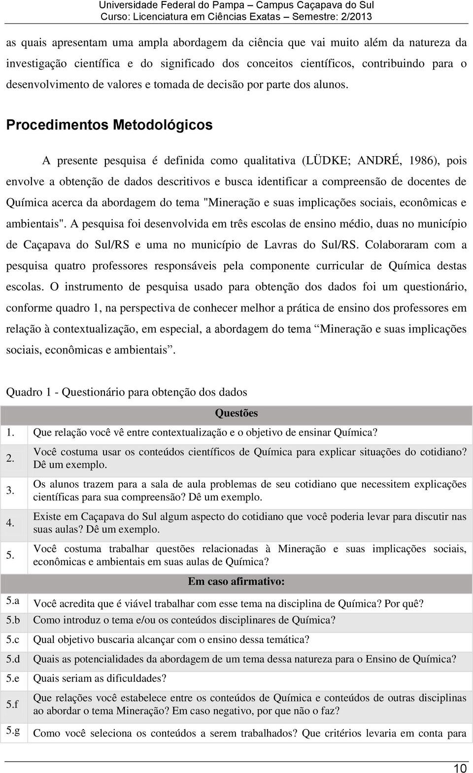 Procedimentos Metodológicos A presente pesquisa é definida como qualitativa (LÜDKE; ANDRÉ, 1986), pois envolve a obtenção de dados descritivos e busca identificar a compreensão de docentes de Química