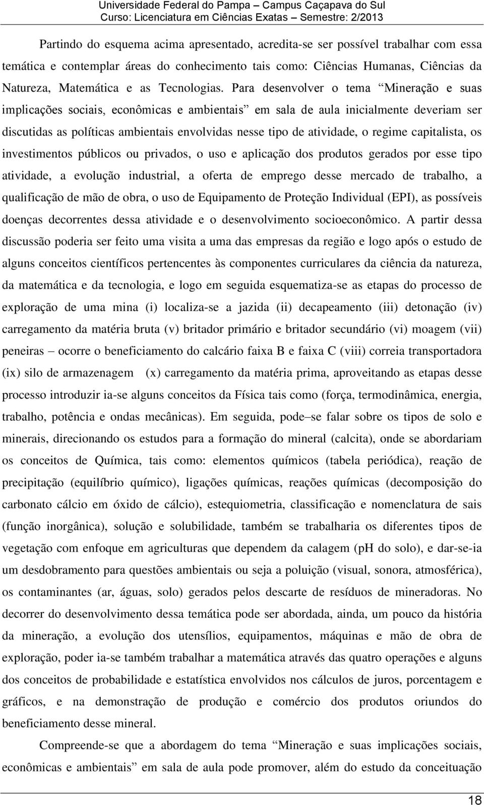 Para desenvolver o tema Mineração e suas implicações sociais, econômicas e ambientais em sala de aula inicialmente deveriam ser discutidas as políticas ambientais envolvidas nesse tipo de atividade,