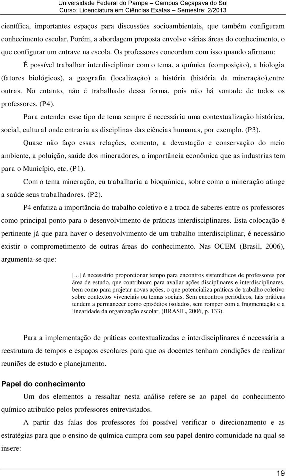 Os professores concordam com isso quando afirmam: É possível trabalhar interdisciplinar com o tema, a química (composição), a biologia (fatores biológicos), a geografia (localização) a história